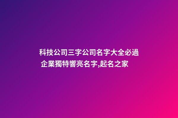 科技公司三字公司名字大全必過 企業獨特響亮名字,起名之家-第1張-公司起名-玄機派